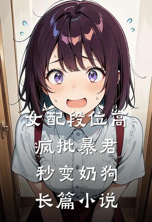 女配段位高，疯批暴君秒变奶狗长篇小说