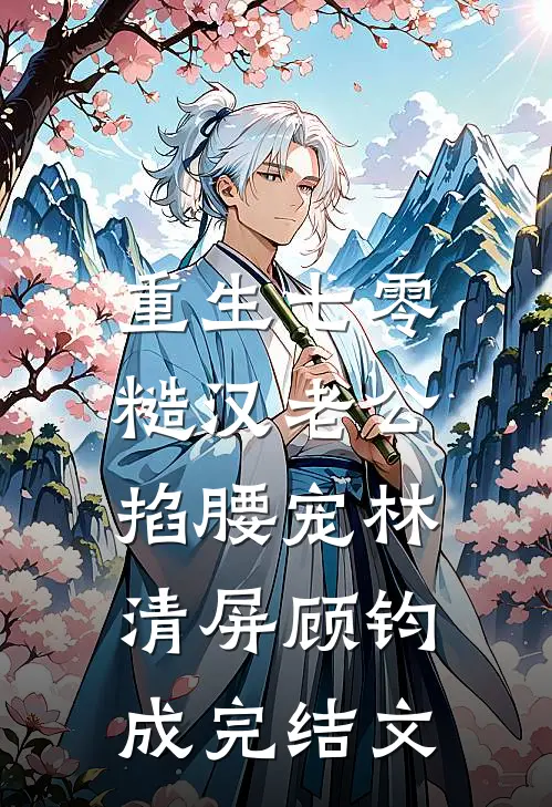 重生七零：糙汉老公掐腰宠林清屏顾钧成完结文