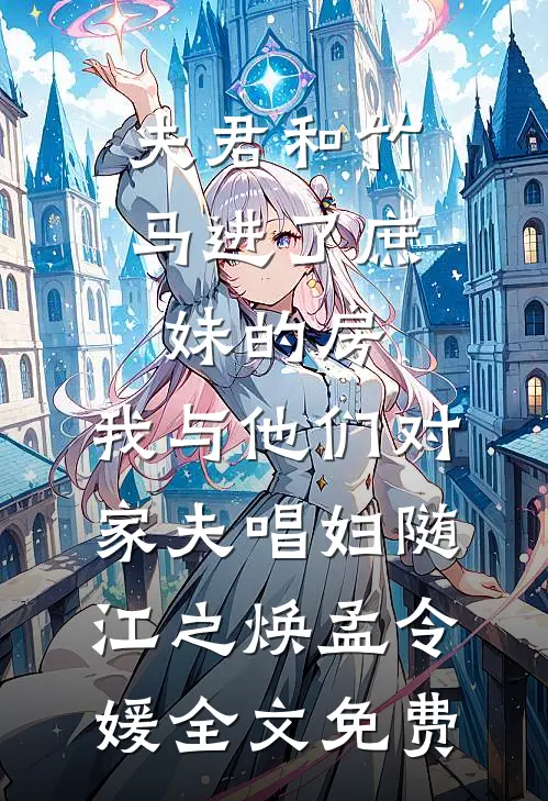 夫君和竹马进了庶妹的房，我与他们对家夫唱妇随江之焕孟令媛全文免费