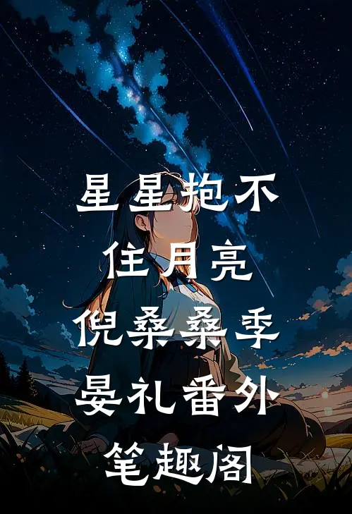 星星抱不住月亮：倪桑桑季晏礼番外笔趣阁