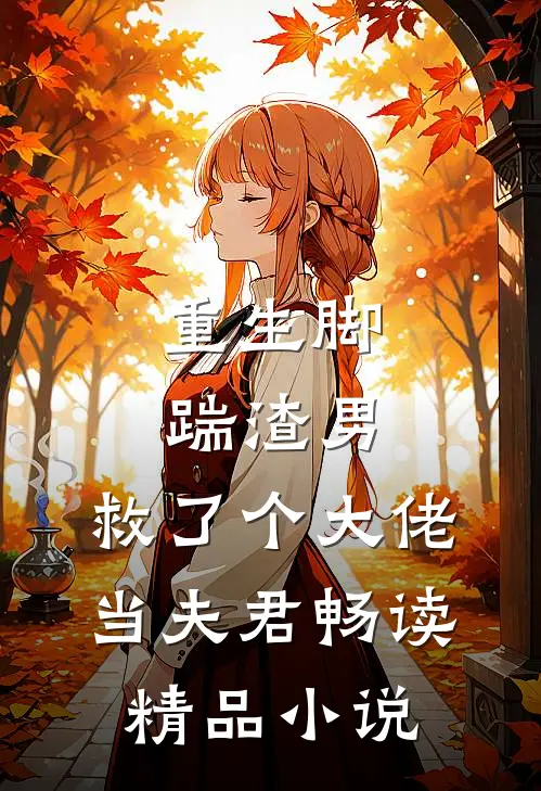 重生脚踹渣男，救了个大佬当夫君畅读精品小说