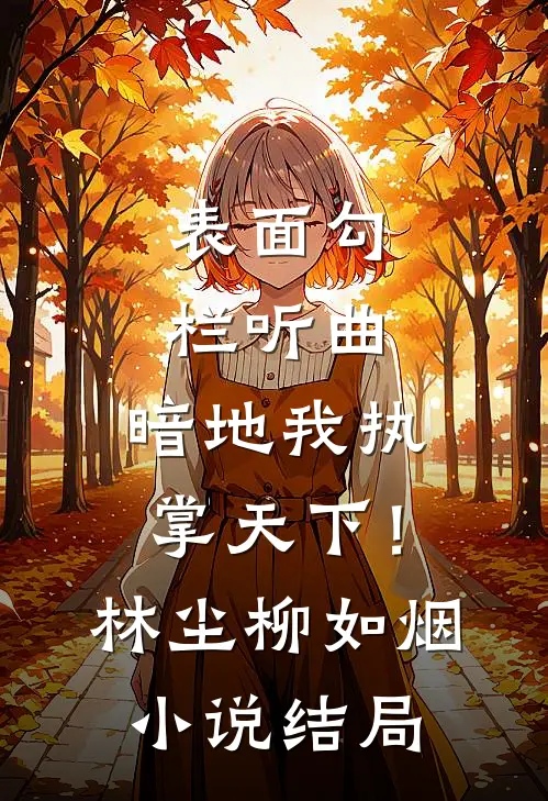 表面勾栏听曲，暗地我执掌天下！林尘柳如烟小说结局