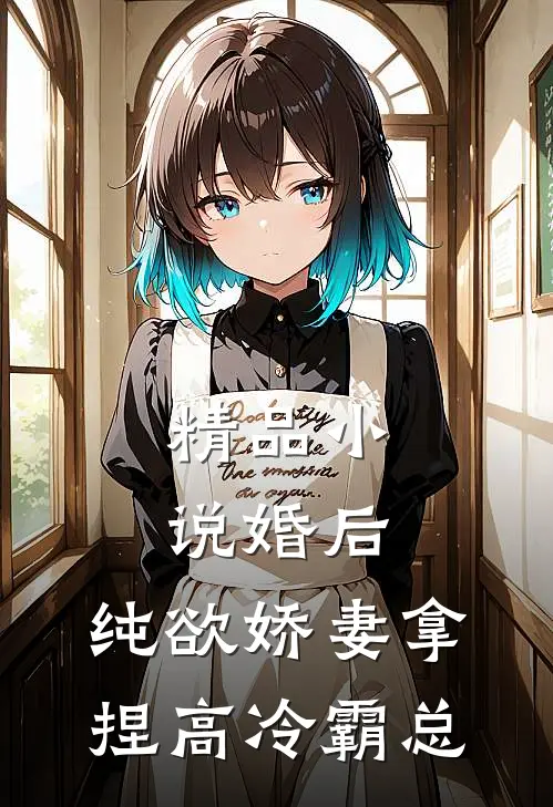 精品小说婚后，纯欲娇妻拿捏高冷霸总