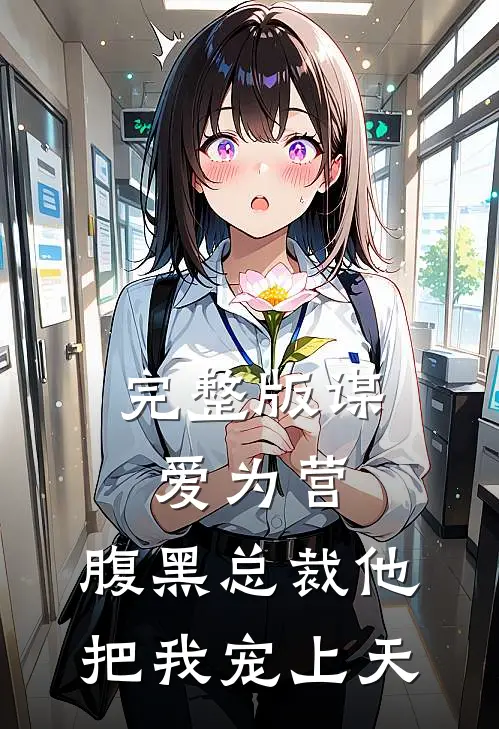 完整版谋爱为营：腹黑总裁他把我宠上天