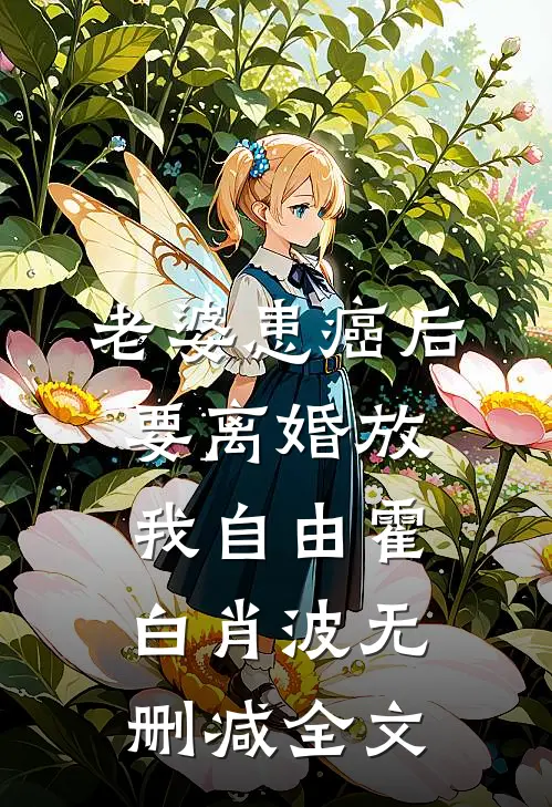 老婆患癌后，要离婚放我自由霍白肖波无删减全文