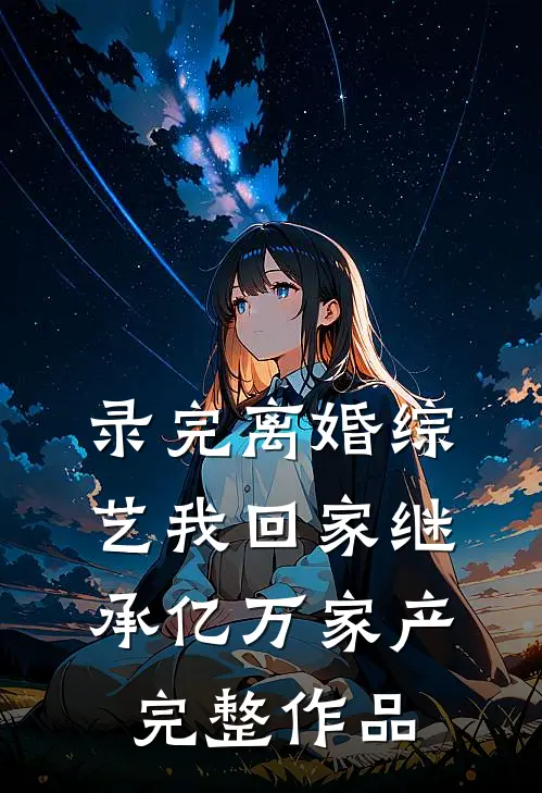 录完离婚综艺我回家继承亿万家产完整作品