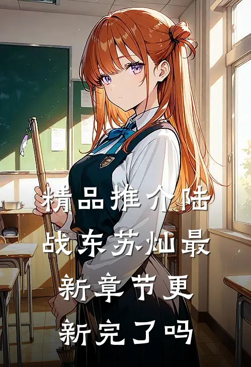 精品推介陆战东苏灿最新章节更新完了吗