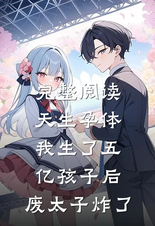 完整阅读天生孕体，我生了五亿孩子后，废太子炸了