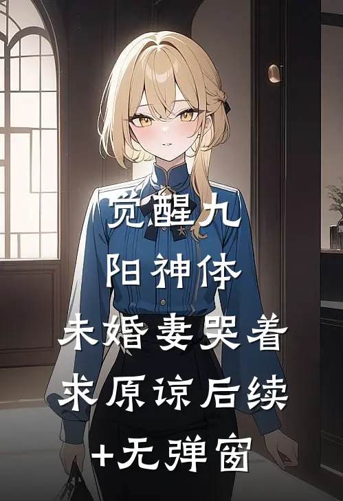 觉醒九阳神体，未婚妻哭着求原谅后续+无弹窗