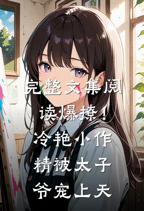 完整文集阅读爆撩！冷艳小作精被太子爷宠上天