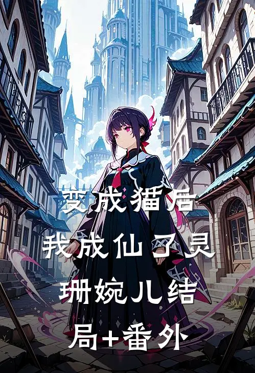 变成猫后，我成仙了灵珊婉儿结局+番外