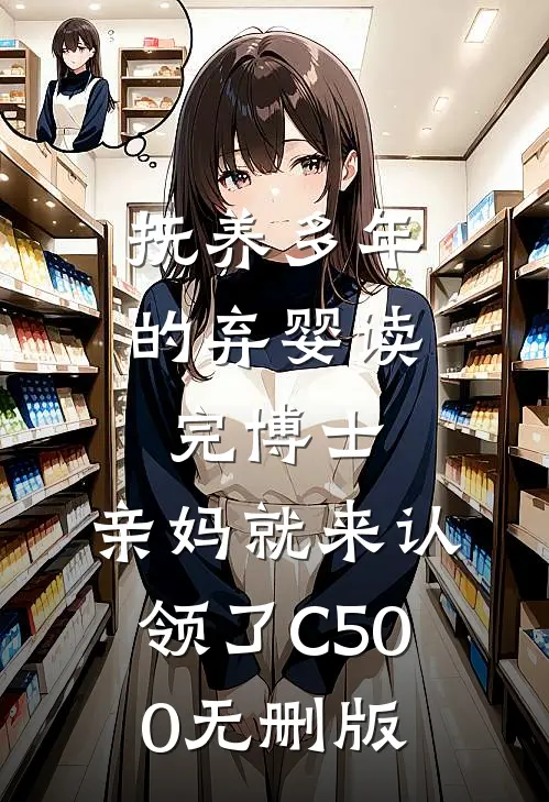 抚养多年的弃婴读完博士，亲妈就来认领了C500无删版