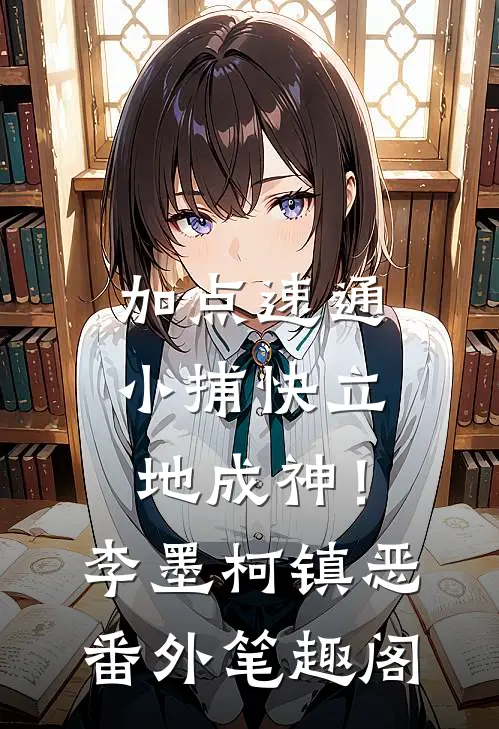 加点速通：小捕快立地成神！：李墨柯镇恶番外笔趣阁