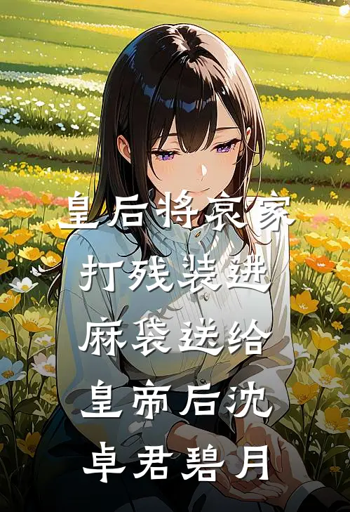 皇后将哀家打残装进麻袋送给皇帝后沈卓君碧月