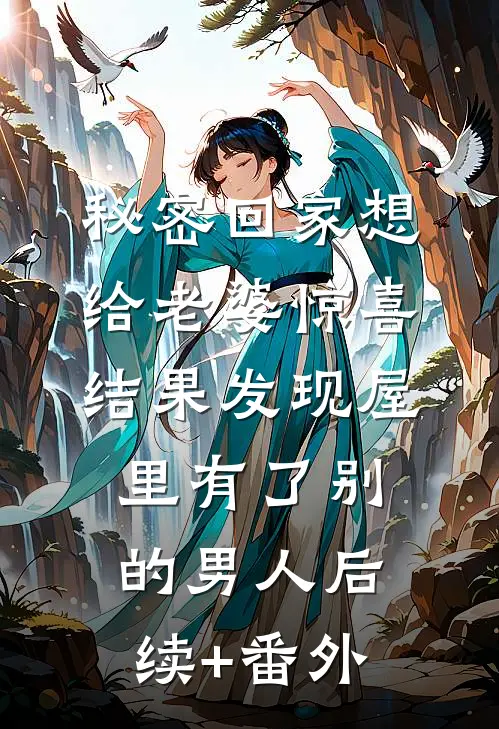 秘密回家想给老婆惊喜，结果发现屋里有了别的男人后续+番外