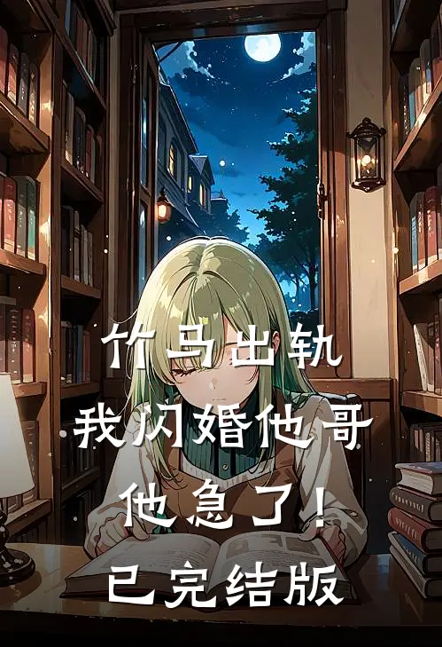 竹马出轨，我闪婚他哥，他急了！已完结版