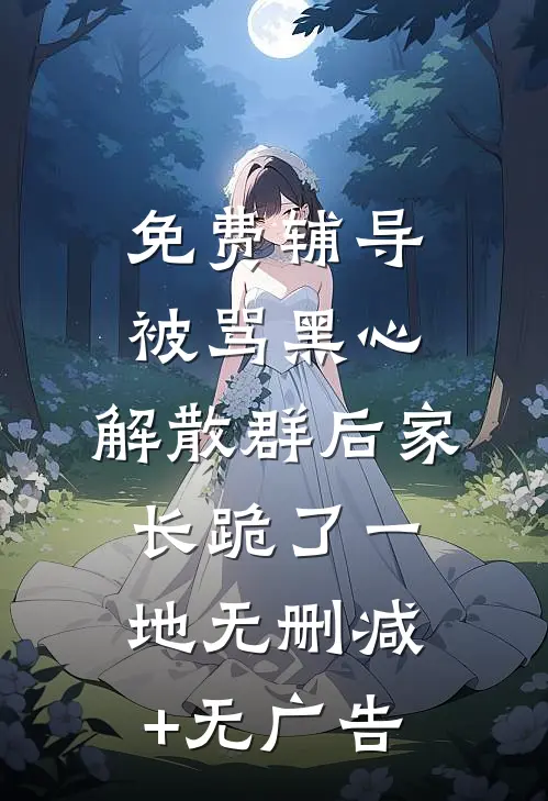 免费辅导被骂黑心，解散群后家长跪了一地无删减+无广告
