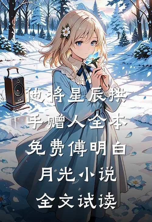 他将星辰拱手赠人全本免费傅明白月光小说全文试读