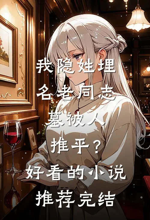我隐姓埋名老同志，墓被人推平？好看的小说推荐完结