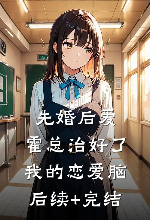 先婚后爱，霍总治好了我的恋爱脑后续+完结