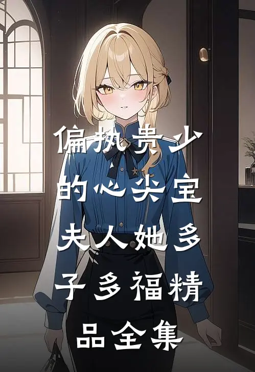 偏执贵少的心尖宝：夫人她多子多福精品全集