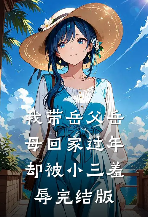我带岳父岳母回家过年，却被小三羞辱完结版