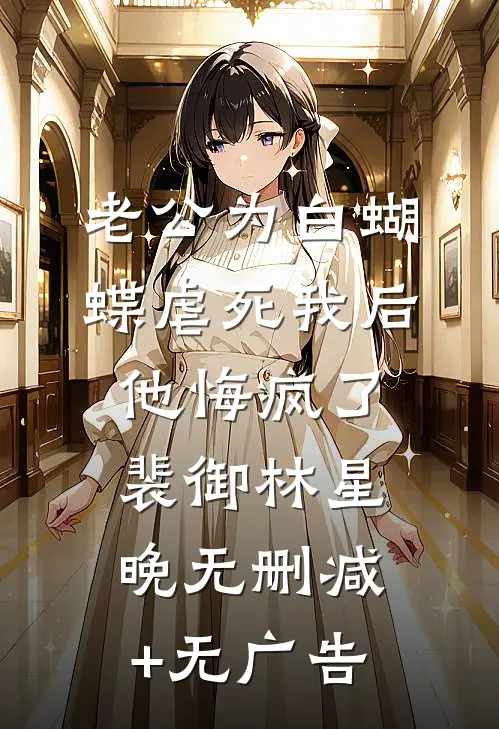 老公为白蝴蝶虐死我后他悔疯了裴御林星晚无删减+无广告