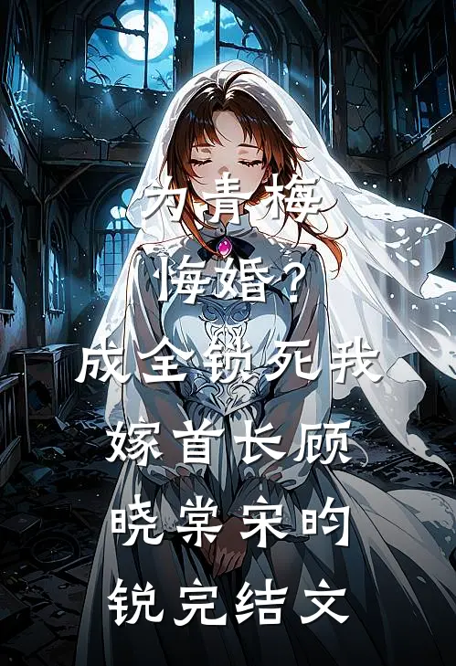 为青梅悔婚？成全锁死，我嫁首长顾晓棠宋昀锐完结文