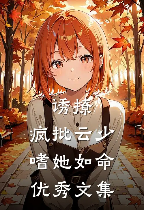 诱撩，疯批云少嗜她如命优秀文集