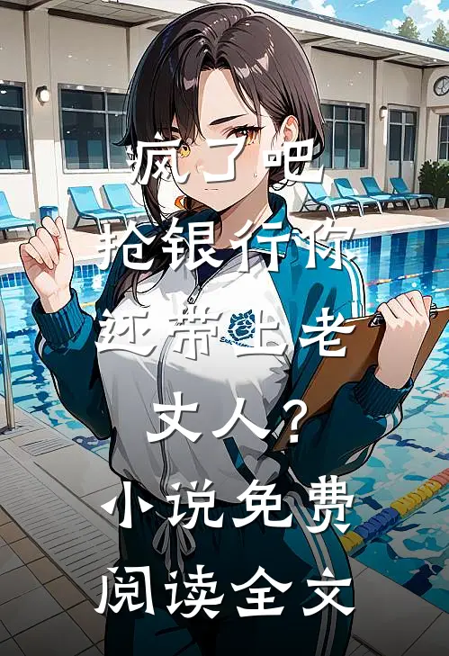 疯了吧，抢银行你还带上老丈人？小说免费阅读全文