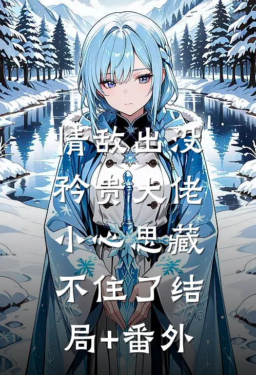 情敌出没，矜贵大佬小心思藏不住了结局+番外