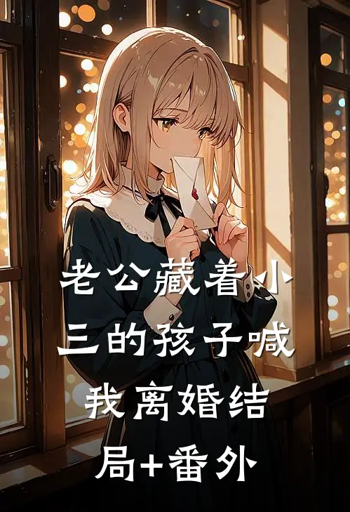 老公藏着小三的孩子喊我离婚结局+番外