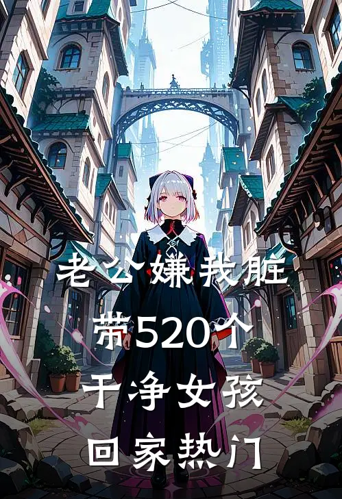 老公嫌我脏，带520个干净女孩回家热门