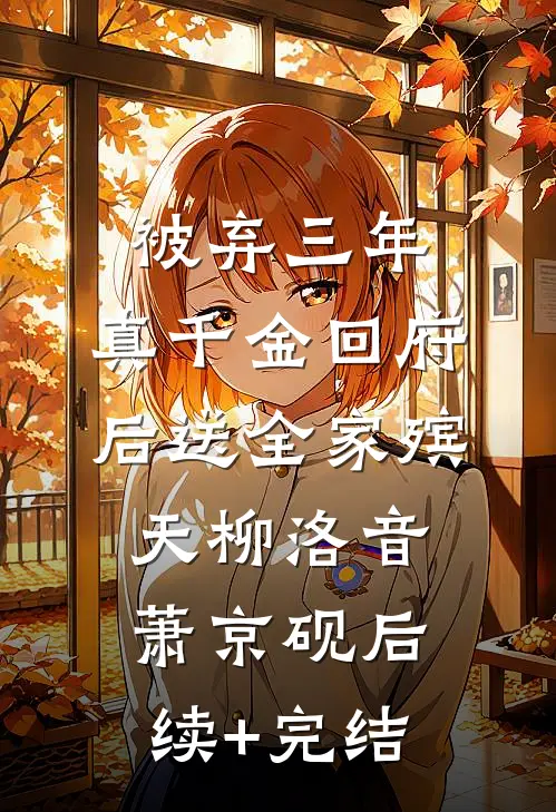 被弃三年，真千金回府后送全家殡天柳洛音萧京砚后续+完结