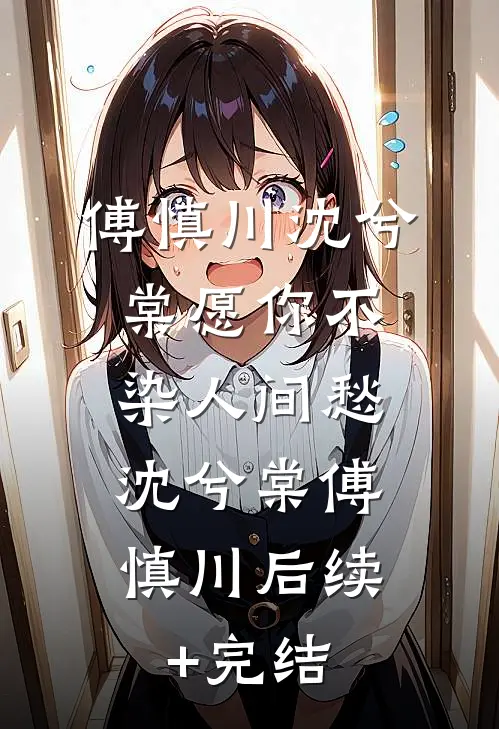 傅慎川沈兮棠愿你不染人间愁: 沈兮棠傅慎川后续+完结