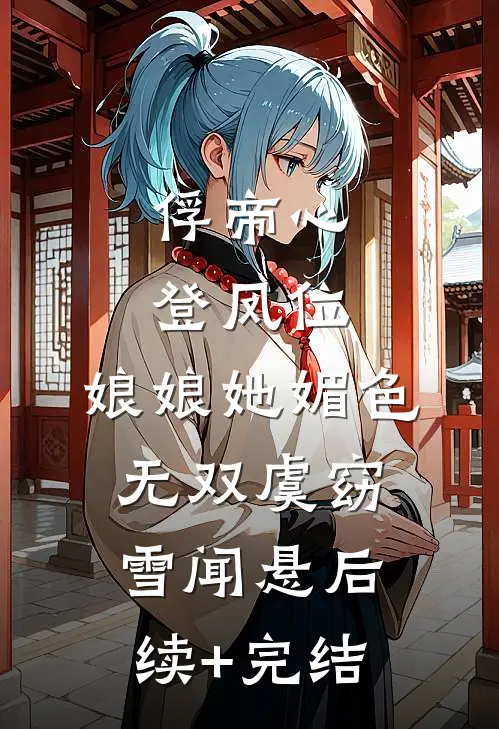 俘帝心，登凤位，娘娘她媚色无双虞窈雪闻悬后续+完结