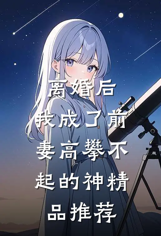 离婚后，我成了前妻高攀不起的神精品推荐