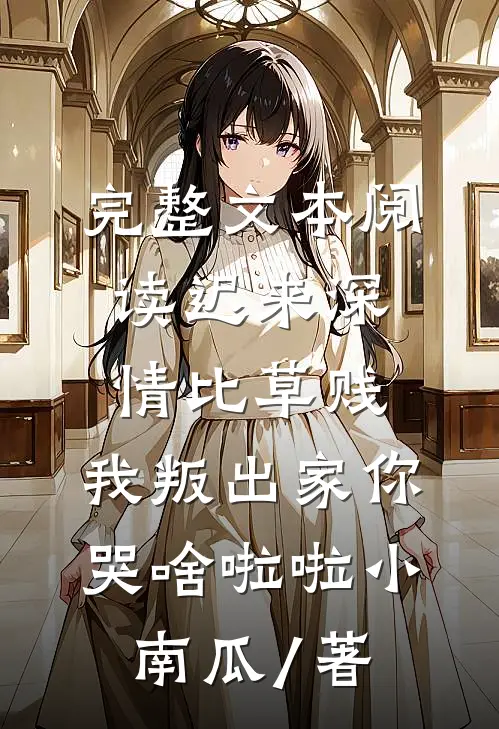 完整文本阅读迟来深情比草贱,我叛出家你哭啥啦啦小南瓜 / 著