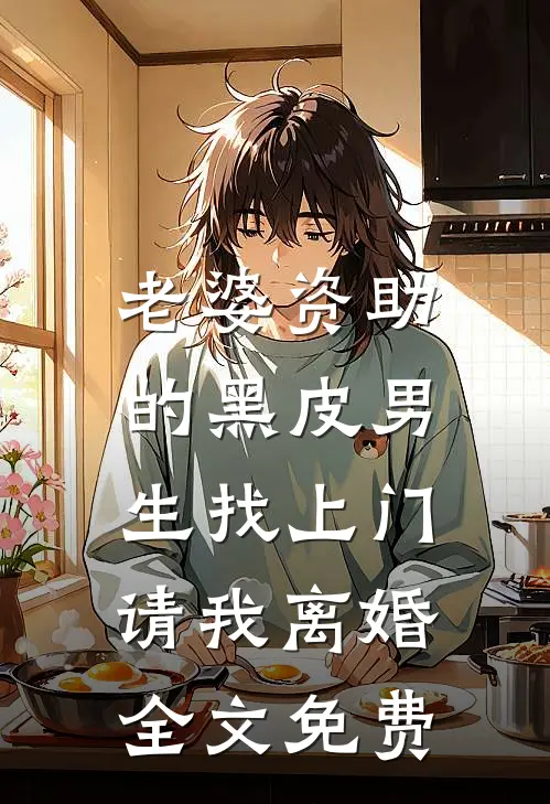 老婆资助的黑皮男生找上门，请我离婚全文免费