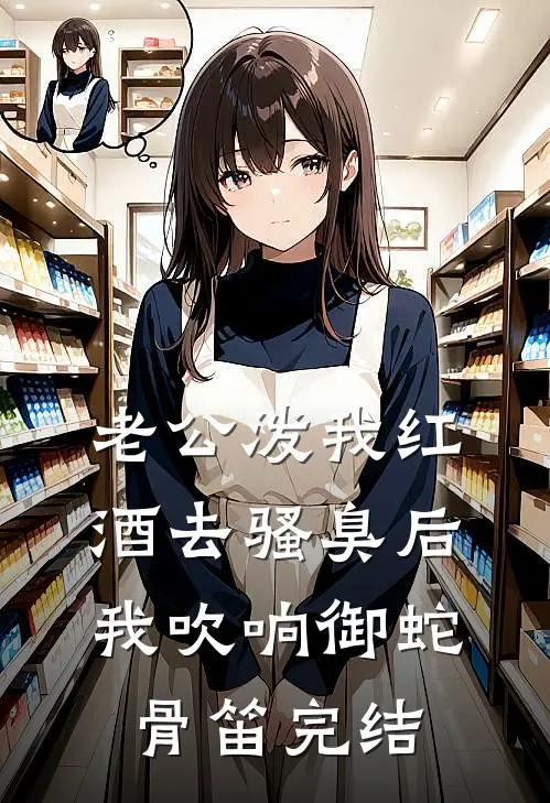 老公泼我红酒去骚臭后，我吹响御蛇骨笛完结
