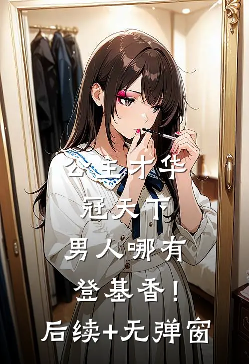 公主才华冠天下，男人哪有登基香！后续+无弹窗