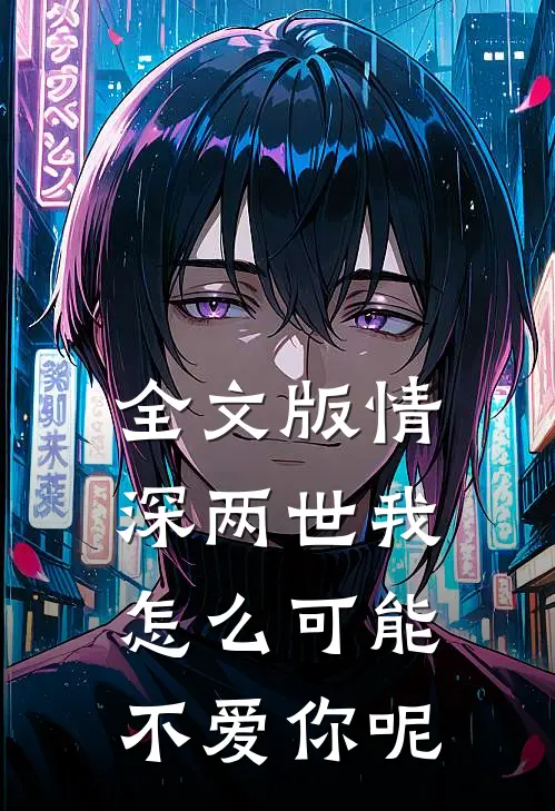 全文版情深两世-我怎么可能不爱你呢