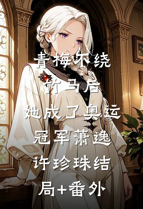 青梅不绕竹马后，她成了奥运冠军萧逸许珍珠结局+番外