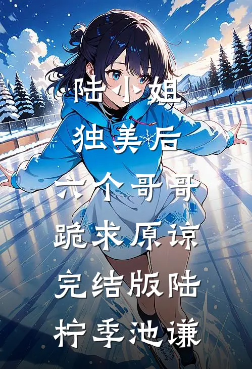 陆小姐独美后，六个哥哥跪求原谅完结版陆柠季池谦