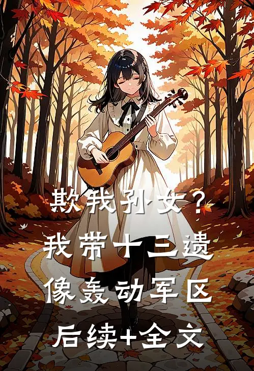 欺我孙女？我带十三遗像轰动军区后续+全文