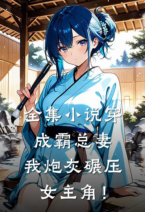 全集小说穿成霸总妻，我炮灰碾压女主角！