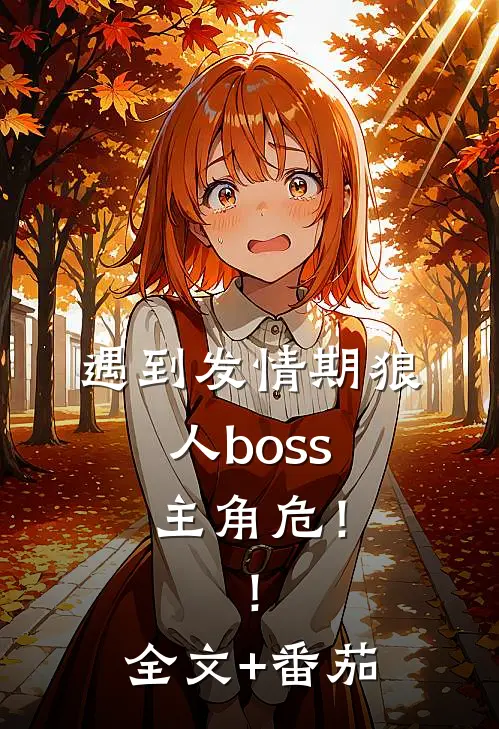 遇到发情期狼人boss，主角危！！全文+番茄