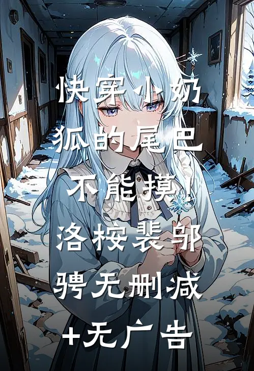 【快穿】小奶狐的尾巴不能摸！洛桉裴邬骋无删减+无广告