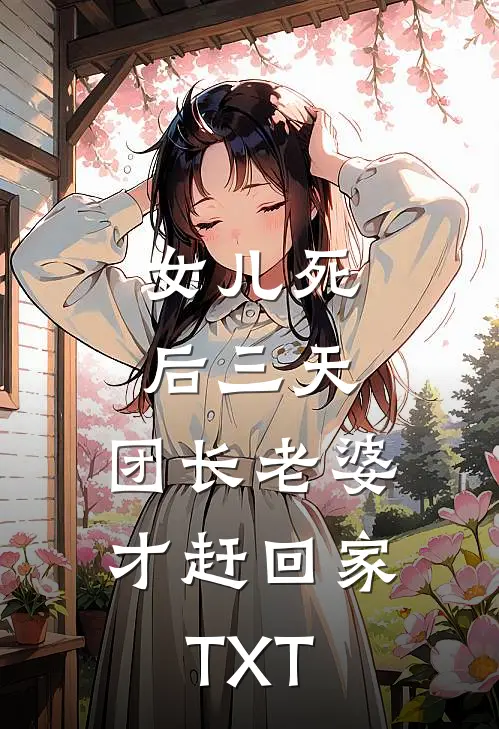 女儿死后三天，团长老婆才赶回家TXT