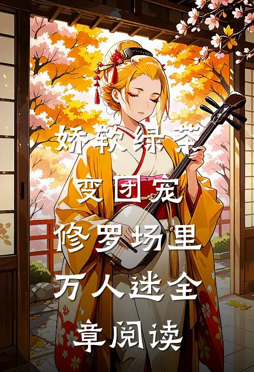 娇软绿茶变团宠，修罗场里万人迷全章阅读